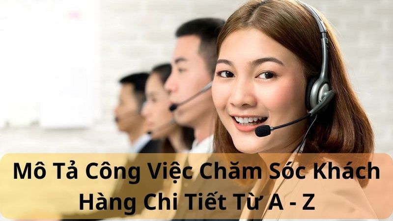 Mô Tả Công Việc Chăm Sóc Khách Hàng Chi Tiết Từ A - Z