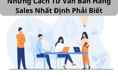 Những Cách Tư Vấn Bán Hàng Sales Nhất Định Phải Biết